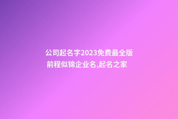 公司起名字2023免费最全版 前程似锦企业名,起名之家-第1张-公司起名-玄机派